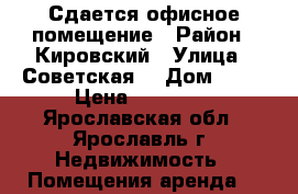 Сдается офисное помещение › Район ­ Кировский › Улица ­ Советская  › Дом ­ 43 › Цена ­ 19 000 - Ярославская обл., Ярославль г. Недвижимость » Помещения аренда   